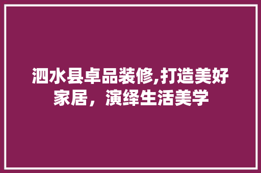 泗水县卓品装修,打造美好家居，演绎生活美学 地板材料