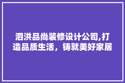 泗洪品尚装修设计公司,打造品质生活，铸就美好家居