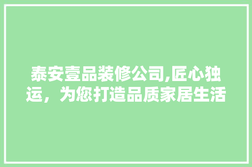 泰安壹品装修公司,匠心独运，为您打造品质家居生活