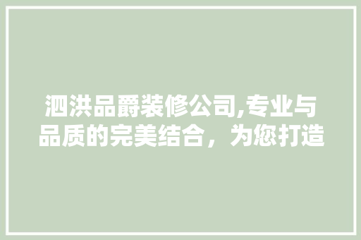 泗洪品爵装修公司,专业与品质的完美结合，为您打造温馨家居