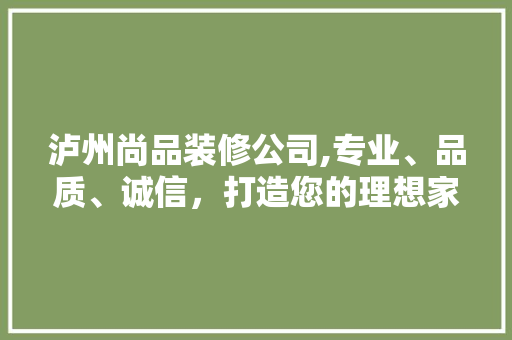 泸州尚品装修公司,专业、品质、诚信，打造您的理想家园