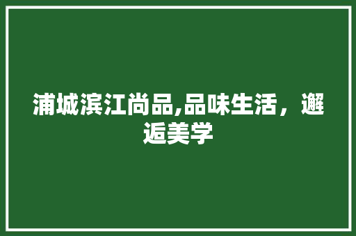浦城滨江尚品,品味生活，邂逅美学 地板材料