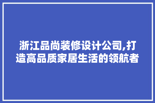 浙江品尚装修设计公司,打造高品质家居生活的领航者 卧室装修