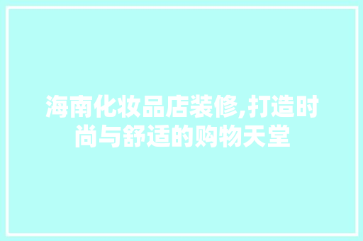 海南化妆品店装修,打造时尚与舒适的购物天堂 中式风格装饰