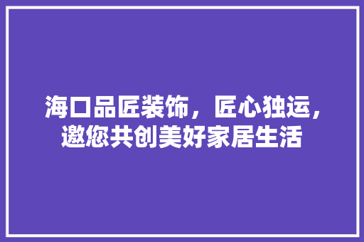 海口品匠装饰，匠心独运，邀您共创美好家居生活 卧室装修