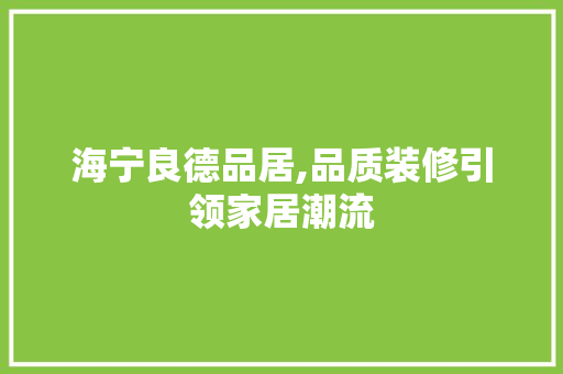 海宁良德品居,品质装修引领家居潮流 中式风格装饰