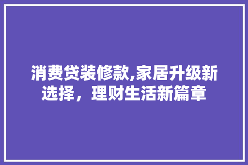 消费贷装修款,家居升级新选择，理财生活新篇章 地板材料