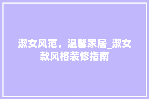 淑女风范，温馨家居_淑女款风格装修指南 木雕艺术