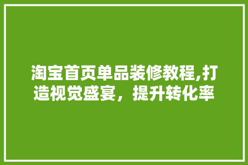 淘宝首页单品装修教程,打造视觉盛宴，提升转化率 木雕艺术