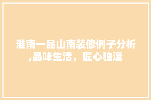 淮南一品山南装修例子分析,品味生活，匠心独运 中式风格装饰
