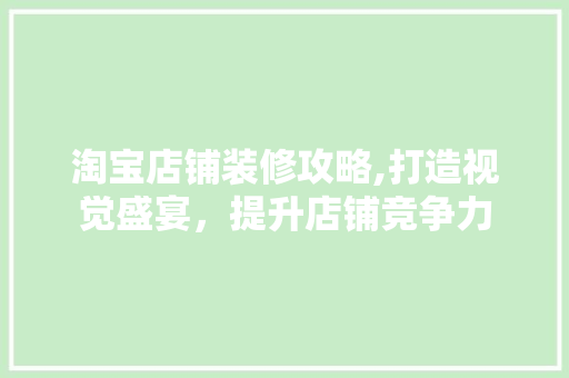 淘宝店铺装修攻略,打造视觉盛宴，提升店铺竞争力 中式风格装饰
