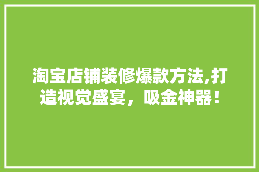 淘宝店铺装修爆款方法,打造视觉盛宴，吸金神器！ 中式风格装饰