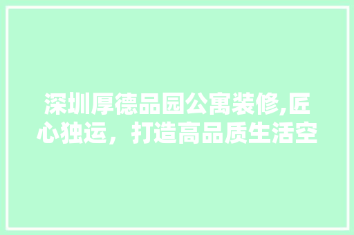 深圳厚德品园公寓装修,匠心独运，打造高品质生活空间 木雕艺术