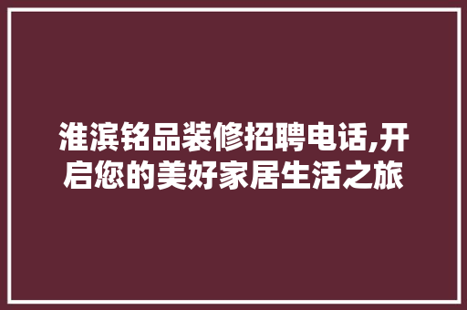 淮滨铭品装修招聘电话,开启您的美好家居生活之旅 木雕艺术