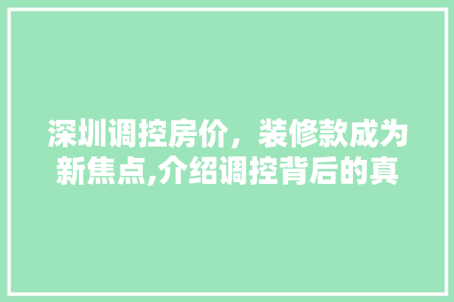 深圳调控房价，装修款成为新焦点,介绍调控背后的真相与步骤 现代风格装饰
