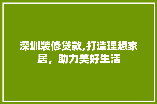 深圳装修贷款,打造理想家居，助力美好生活 室内设计