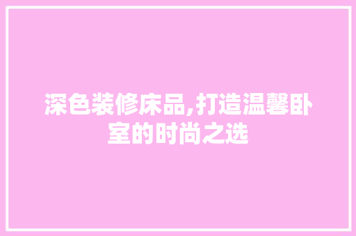 深色装修床品,打造温馨卧室的时尚之选 客厅装修