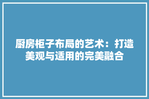 厨房柜子布局的艺术：打造美观与适用的完美融合 卧室装修