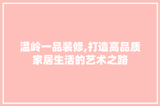 温岭一品装修,打造高品质家居生活的艺术之路 家居装修
