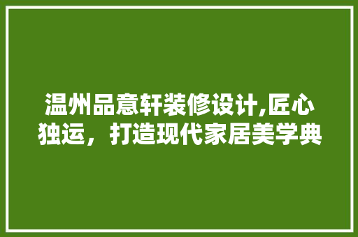 温州品意轩装修设计,匠心独运，打造现代家居美学典范