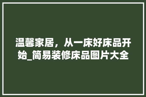 温馨家居，从一床好床品开始_简易装修床品图片大全分析 软装设计