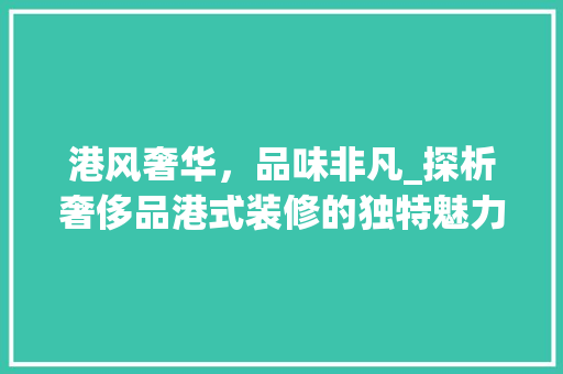 港风奢华，品味非凡_探析奢侈品港式装修的独特魅力 中式风格装饰