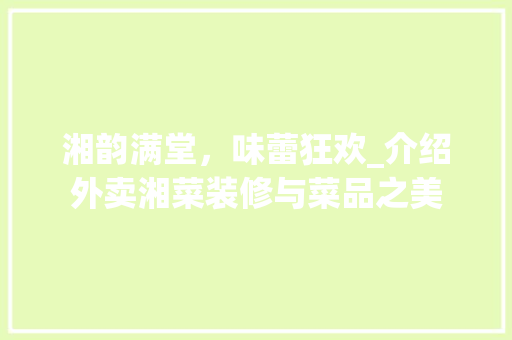 湘韵满堂，味蕾狂欢_介绍外卖湘菜装修与菜品之美