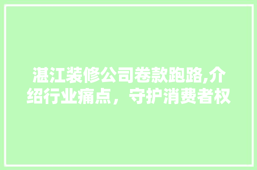 湛江装修公司卷款跑路,介绍行业痛点，守护消费者权益 地板材料