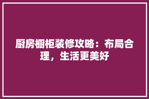 厨房橱柜装修攻略：布局合理，生活更美好 卧室装修