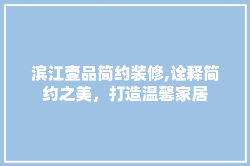 滨江壹品简约装修,诠释简约之美，打造温馨家居 现代风格装饰