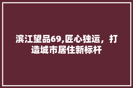 滨江望品69,匠心独运，打造城市居住新标杆 卧室装修