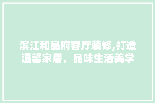 滨江和品府客厅装修,打造温馨家居，品味生活美学 客厅装修