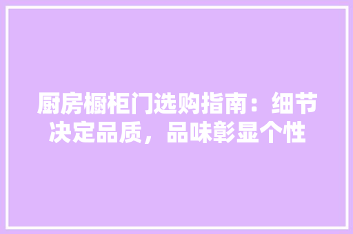 厨房橱柜门选购指南：细节决定品质，品味彰显个性 卧室装修