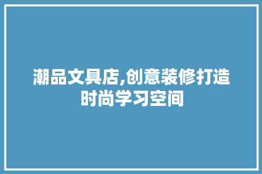 潮品文具店,创意装修打造时尚学习空间 现代风格装饰
