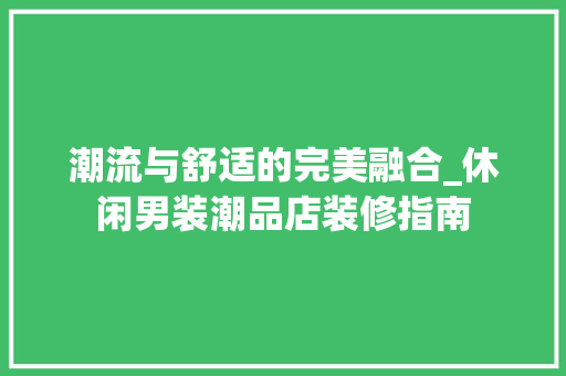 潮流与舒适的完美融合_休闲男装潮品店装修指南 家居装修