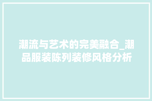 潮流与艺术的完美融合_潮品服装陈列装修风格分析
