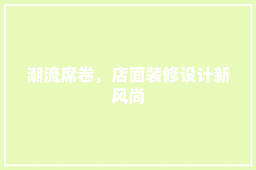 潮流席卷，店面装修设计新风尚 木雕艺术