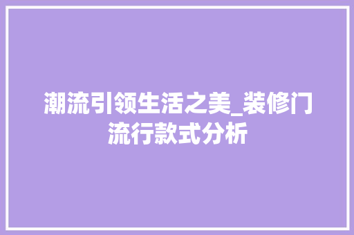 潮流引领生活之美_装修门流行款式分析 地板材料