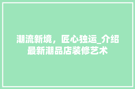 潮流新境，匠心独运_介绍最新潮品店装修艺术 中式风格装饰
