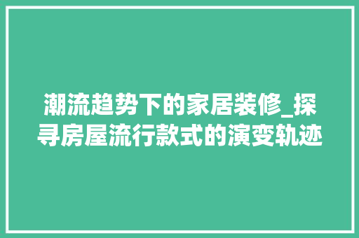 潮流趋势下的家居装修_探寻房屋流行款式的演变轨迹 软装设计