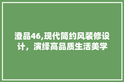 澄品46,现代简约风装修设计，演绎高品质生活美学 卧室装修