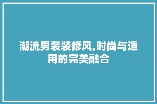 潮流男装装修风,时尚与适用的完美融合 软装设计