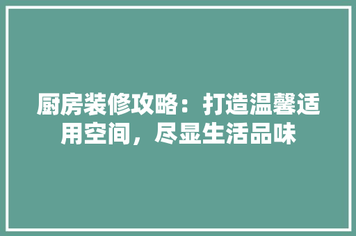 厨房装修攻略：打造温馨适用空间，尽显生活品味 卧室装修