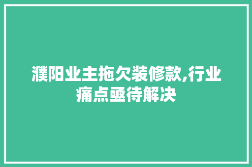 濮阳业主拖欠装修款,行业痛点亟待解决 室内设计