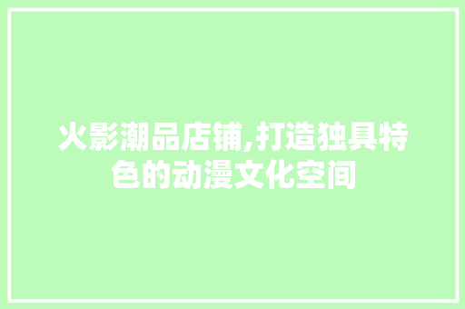 火影潮品店铺,打造独具特色的动漫文化空间 卧室装修