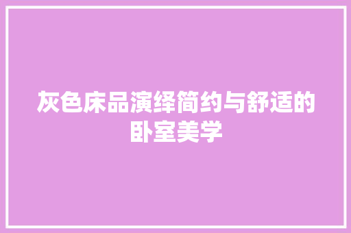 灰色床品演绎简约与舒适的卧室美学 卧室装修