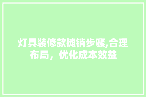 灯具装修款摊销步骤,合理布局，优化成本效益 中式风格装饰