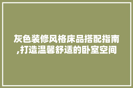 灰色装修风格床品搭配指南,打造温馨舒适的卧室空间 中式风格装饰