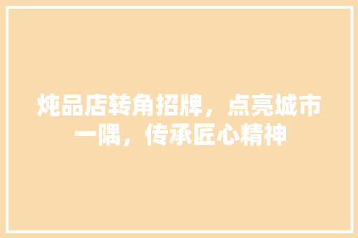 炖品店转角招牌，点亮城市一隅，传承匠心精神