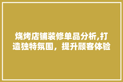 烧烤店铺装修单品分析,打造独特氛围，提升顾客体验 室内设计